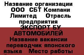  › Название организации ­ ООО 'СБТ Компани Лимитед' › Отрасль предприятия ­ ЭКСПОРТ БУ АВТОМОБИЛЕЙ › Название вакансии ­ переводчик японского языка › Место работы ­ Океанский проспект 17 FRESH PLAZA 11 этаж › Минимальный оклад ­ 23 000 › Максимальный оклад ­ 25 000 › Возраст от ­ 23 › Возраст до ­ 35 - Приморский край, Владивосток г. Работа » Вакансии   